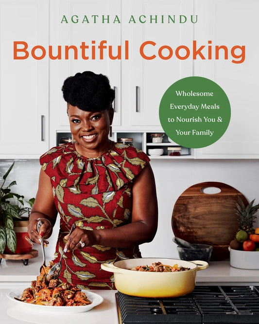 Bountiful Cooking: Wholesome Everyday Meals to Nourish You and Your Family || Agatha Achindu