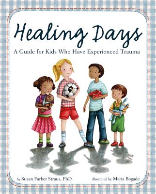 Healing Days A Guide for Kids Who Have Experienced Trauma | Susan Farber Straus (Author), Maria Bogade (Illustrator)
