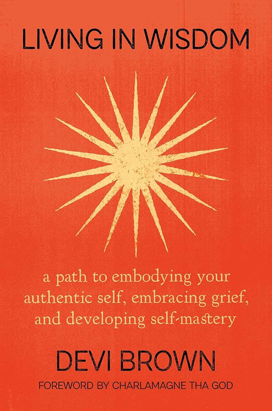 Living in Wisdom: A Path to Embodying Your Authentic Self, Embracing Grief, and Developing Self-Mastery cover image