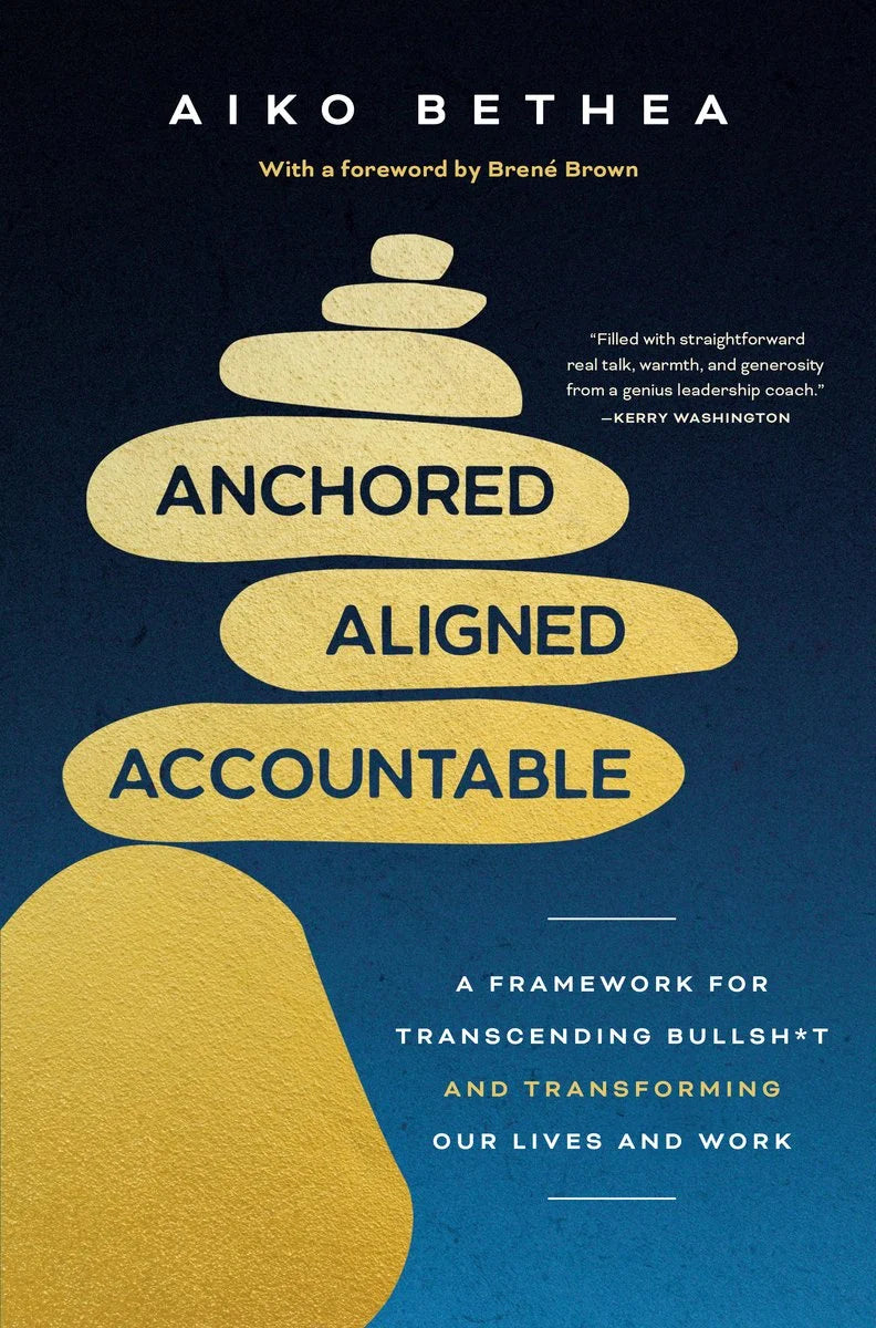 Anchored, Aligned, Accountable: A Framework for Transcending Bullsh*t and Transforming Our Lives and Work | Aiko Bethea (Author) + Brené Brown (Foreword by)