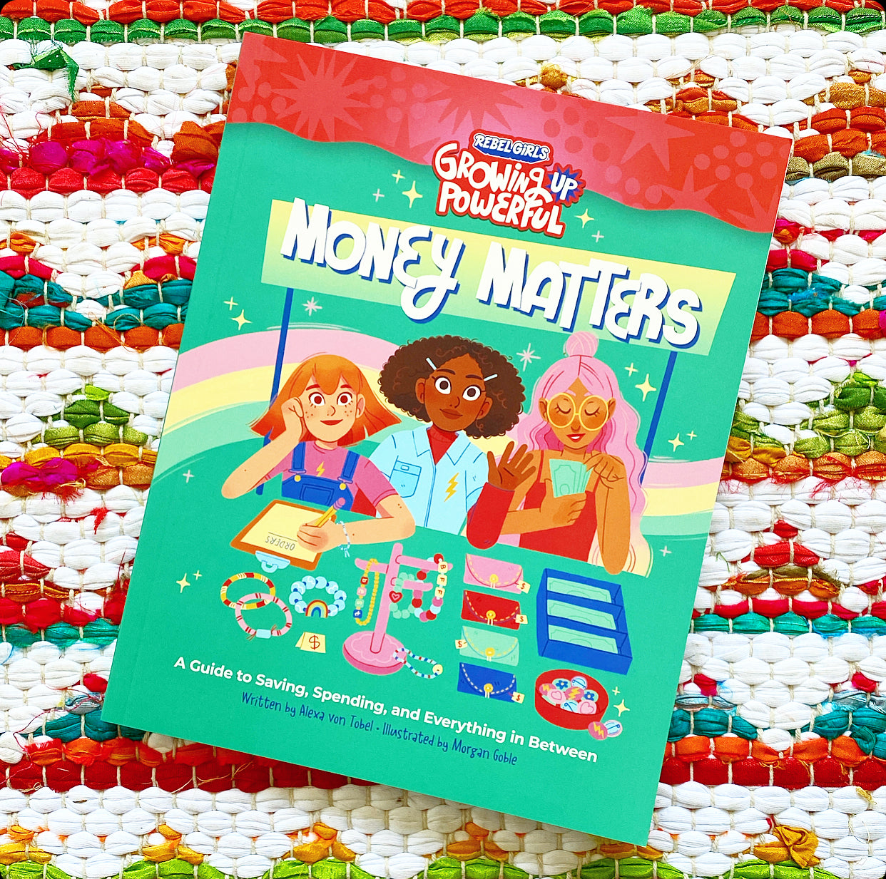 Rebel Girls Money Matters: A Guide to Saving, Spending, and Everything in Between | Alexa Von Tobel (Author) and Morgan Goble (Illustrator)