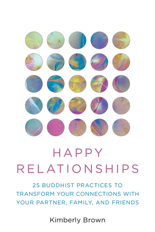 Happy Relationships: 25 Buddhist Practices to Transform Your Connections with Your Partner, Family, and Friends | Kimberly Brown (Author) + David Michie (Foreword by)