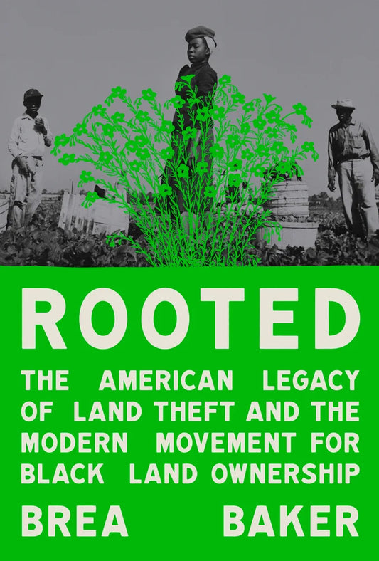 Rooted The American Legacy of Land Theft and the Modern Movement for Black Land Ownership | Brea Baker