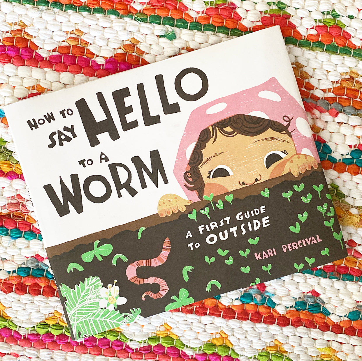 How to Say Hello to a Worm: A First Guide to Outside | Kari Percival