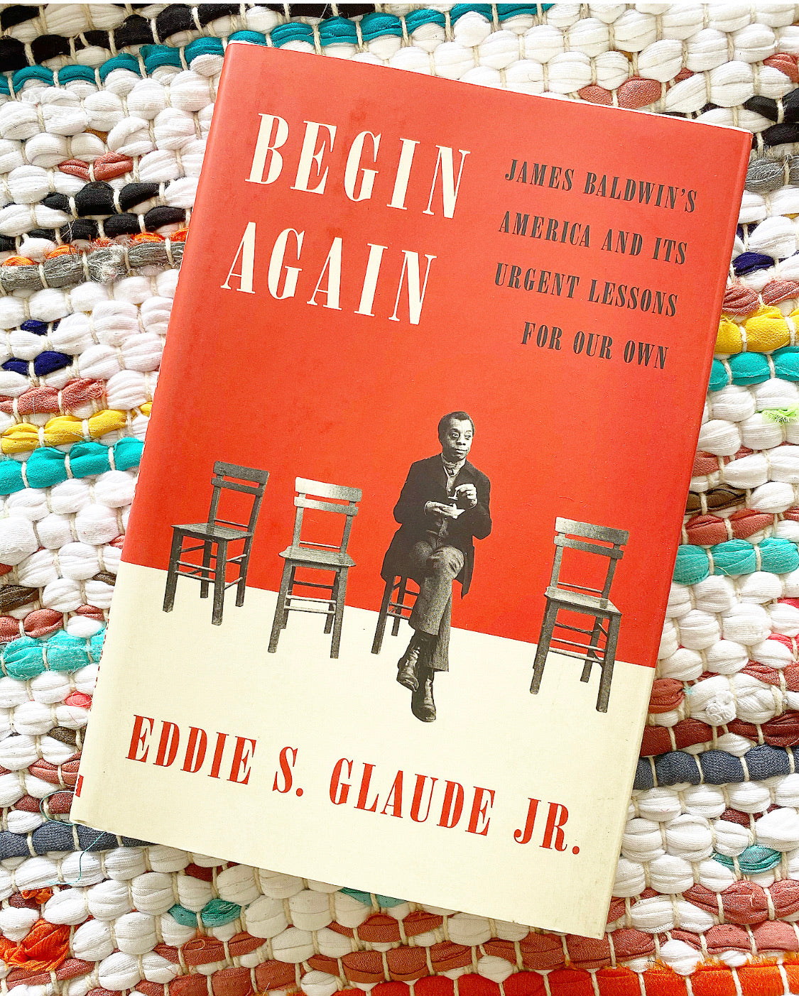 Begin Again JAMES BALDWIN'S AMERICA AND ITS URGENT LESSONS FOR OUR OWN | Eddie S. Glaude Jr.On Tour