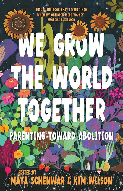 We Grow the World Together: Parenting Toward Abolition | Maya Schenwar (Editor) + Kim Wilson (Editor)