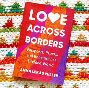 Love Across Borders: Passports, Papers, and Romance in a Divided World | Anna Lekas Miller