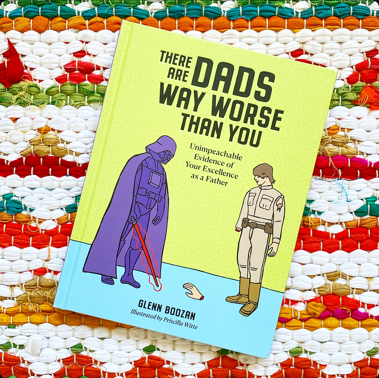 There Are Dads Way Worse Than You: Unimpeachable Evidence of Your Excellence as a Father | Glenn Boozan (Author) + Priscilla Witte (Illustrator)