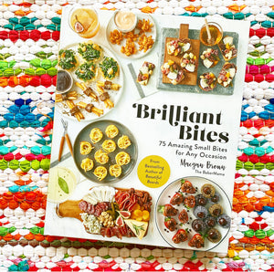 Brilliant Bites: 75 Amazing Small Bites for Any Occasion | Maegan Brown