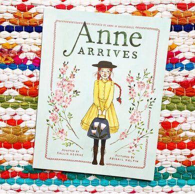 Anne Arrives: Inspired by Anne of Green Gables (Anne Chapter Book #1) | Kallie George