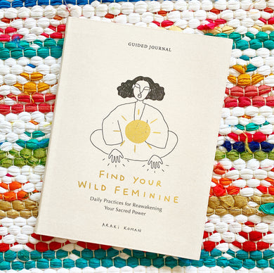Find Your Wild Feminine: Daily Practices for Reawakening Your Sacred Power | Araki Koman