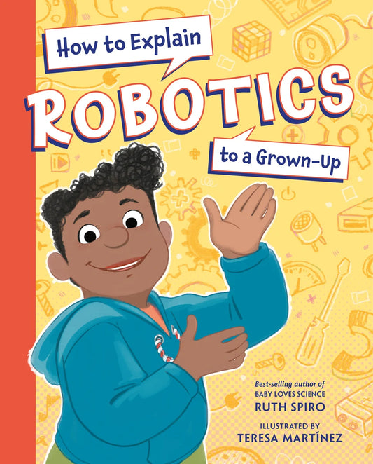 How to Explain Robotics to a Grown-Up | Ruth Spiro (Author) + Teresa Martinez (Illustrator)