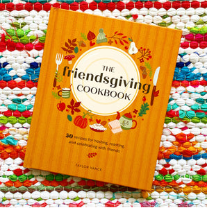 The Friendsgiving Cookbook: 50 Recipes for Hosting, Roasting, and Celebrating with Friends | Taylor Vance