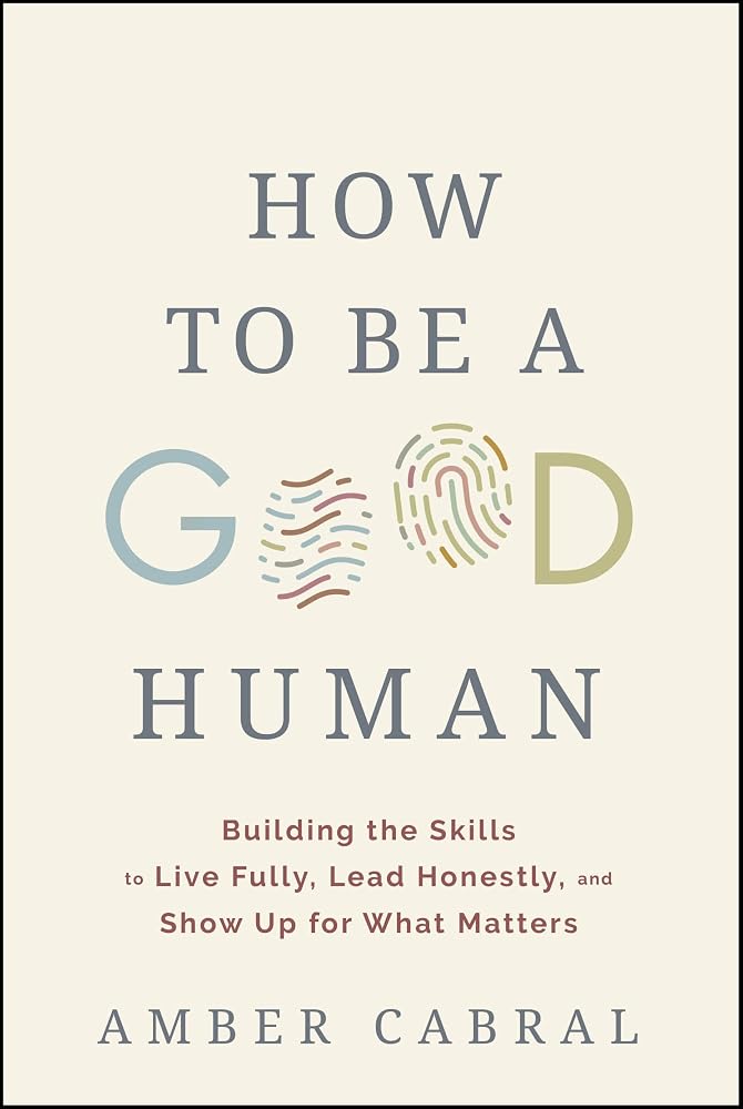 How to Be a Good Human: Building the Skills to Live Fully, Lead Honestly, and Show Up for What Matters cover image