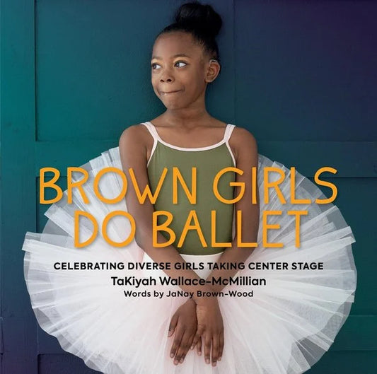Brown Girls Do Ballet: Celebrating Diverse Girls Taking Center Stage | Takiyah Wallace-McMillian (Author) + Janay Brown-Wood (Author)
