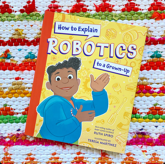 How to Explain Robotics to a Grown-Up | Ruth Spiro (Author) + Teresa Martinez (Illustrator)