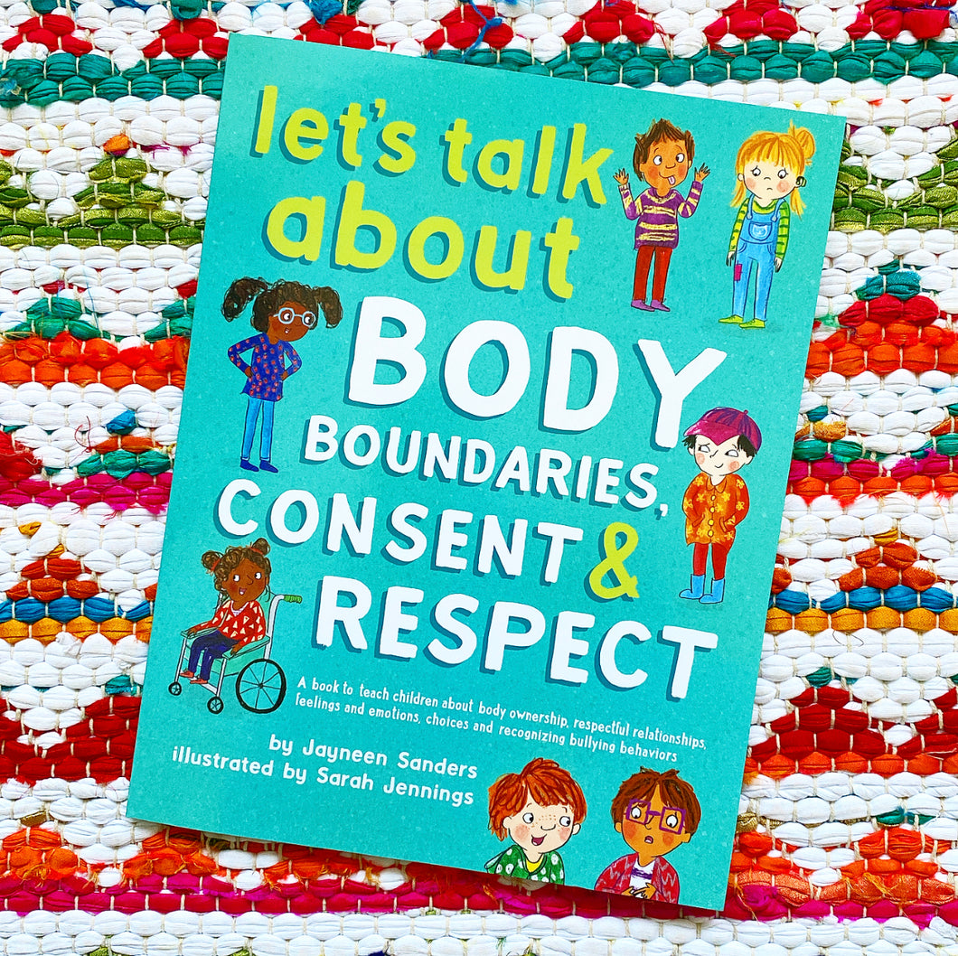 Let's Talk About Body Boundaries, Consent and Respect: Teach children about body ownership, respect, feelings, choices and recognizing bullying behaviors|  Jayneen Sanders, Jennings