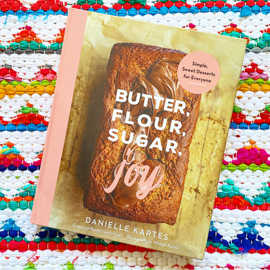 Butter, Flour, Sugar, Joy: Simple Sweet Desserts for Everyone | Danielle Kartes