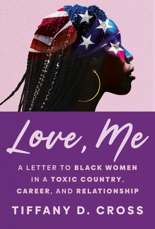 Love, Me: A Letter to Black Women in a Toxic Country, Career, and Relationship | Tiffany D Cross (Author)