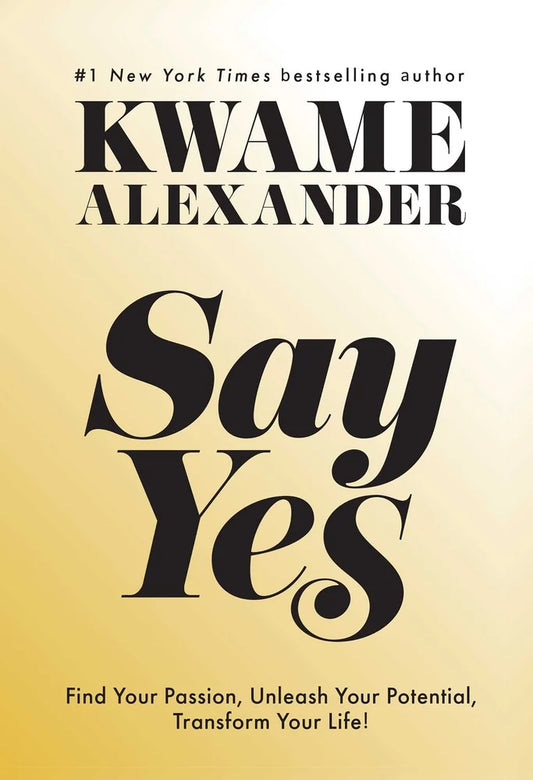 Say Yes Find Your Passion, Unlock Your Potential, and Transform Your Life | Kwame Alexander (Author)