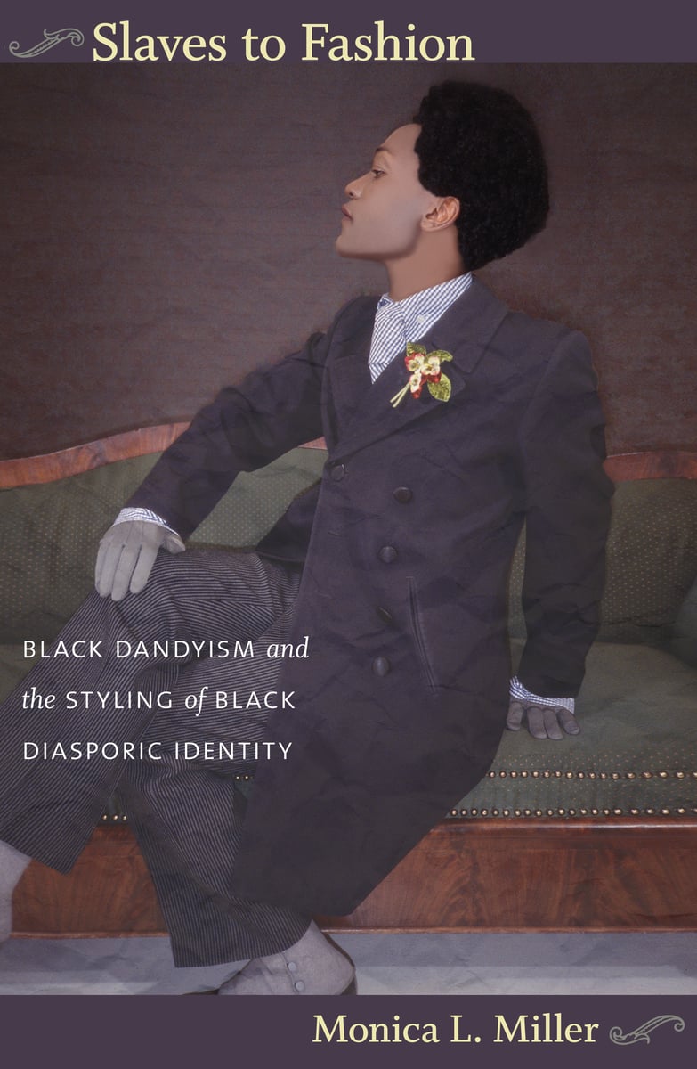 Slaves to Fashion: Black Dandyism and the Styling of Black Diasporic Identity | Monica L. Miller