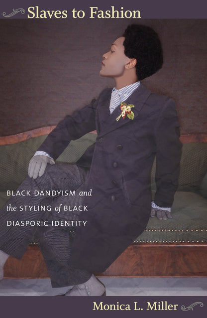 Slaves to Fashion: Black Dandyism and the Styling of Black Diasporic Identity | Monica L. Miller