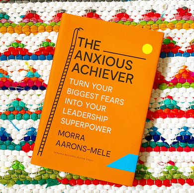 The Anxious Achiever: Turn Your Biggest Fears Into Your Leadership Superpower | Morra Aarons-Mele
