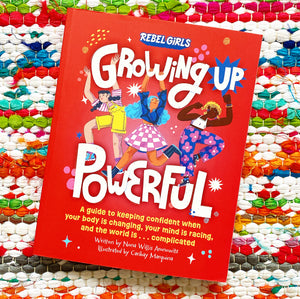 Growing Up Powerful: A Guide to Keeping Confident When Your Body Is Changing, Your Mind Is Racing, and the World Is . . . Complicated [paperback] | Rebel Girls + Nona Willis Aronowitz