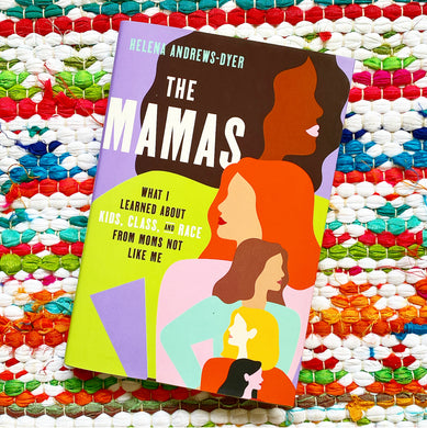 The Mamas: What I Learned about Kids, Class, and Race from Moms Not Like Me | Helena Andrews-Dyer