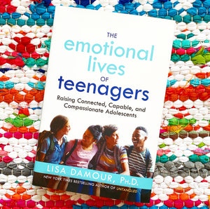 The Emotional Lives of Teenagers: Raising Connected, Capable, and Compassionate Adolescents | Lisa Damour