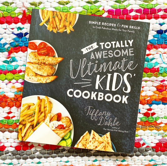 The Totally Awesome Ultimate Kids Cookbook: Simple Recipes & Fun Skills to Cook Fabulous Meals for Your Family | Tiffany Dahle