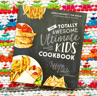 The Totally Awesome Ultimate Kids Cookbook: Simple Recipes & Fun Skills to Cook Fabulous Meals for Your Family | Tiffany Dahle