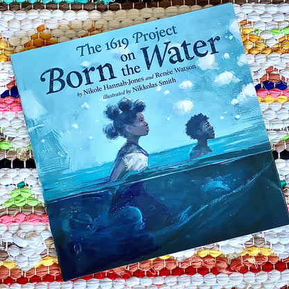 The 1619 Project: Born on the Water [SIGNED] | NIKOLE HANNAH-JONES and RENÉE WATSON