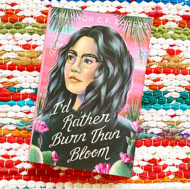 I'd Rather Burn Than Bloom | Shannon C. F. Rogers