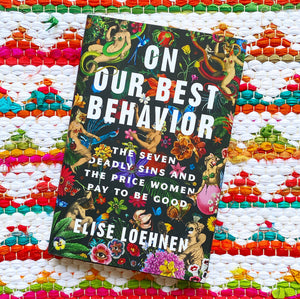 On Our Best Behavior: The Seven Deadly Sins and the Price Women Pay to Be Good | Elise Loehnen