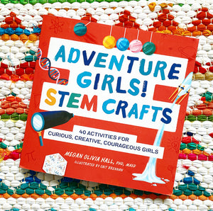 Adventure Girls! STEM Crafts: 40 Activities for Curious, Creative, Courageous Girls (Adventure Crafts for Kids) | Megan Olivia Hall, PhD, MAED