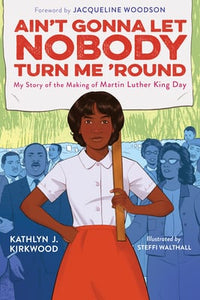 Ain't Gonna Let Nobody Turn Me 'Round: My Story of the Making of Martin Luther King Day | Kathlyn J Kirkwood
