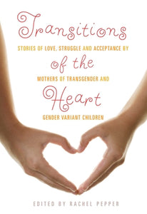 Transitions of the Heart: Stories of Love, Struggle and Acceptance by Mothers of Transgender and Gender Variant Children | Rachel Pepper