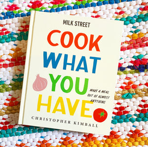 Milk Street: Cook What You Have: Make a Meal Out of Almost Anything (a Cookbook) | Christopher Kimball