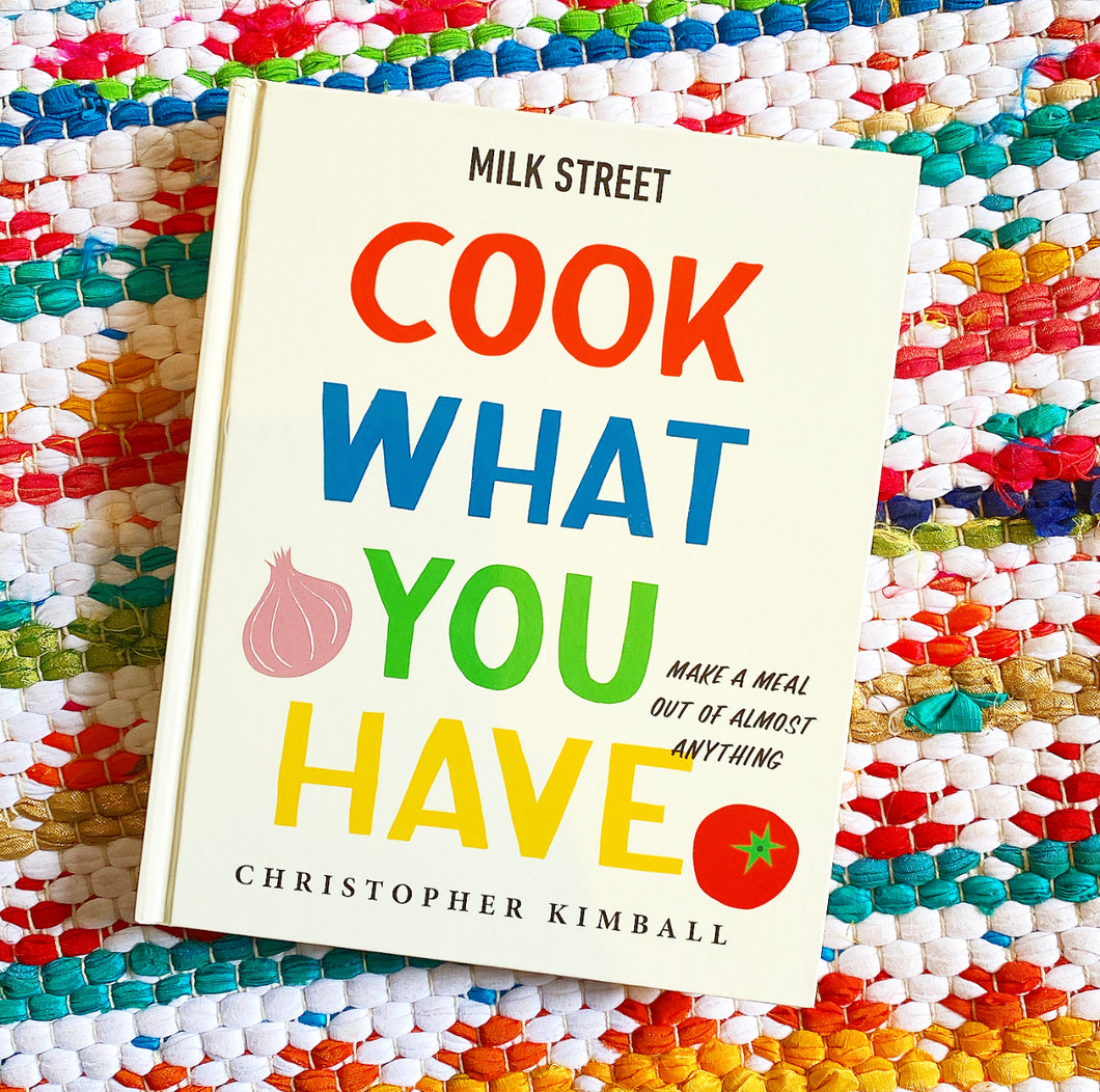 Milk Street: Cook What You Have: Make a Meal Out of Almost Anything (a Cookbook) | Christopher Kimball