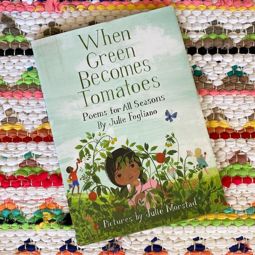 When Green Becomes Tomatoes: Poems for All Seasons | Julie Fogliano, Morstad