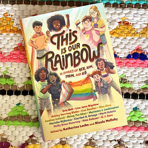 This Is Our Rainbow: 16 Stories of Her, Him, Them, and Us | Katherine Locke, Nicole Melleby