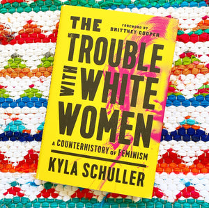 The Trouble with White Women: A Counterhistory of Feminism [hardcover] | Kyla Schuller