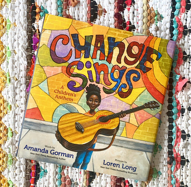 Change Sings A CHILDREN'S ANTHEM | AMANDA GORMAN Illustrated by LOREN LONG