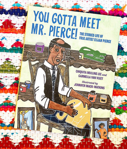You Gotta Meet Mr. Pierce!: The Storied Life of Folk Artist Elijah Pierce | Chiquita Mullins Lee (Author) + Carmella Van Vleet (Author) + Jennifer Mack-Watkins (Illustrated by)