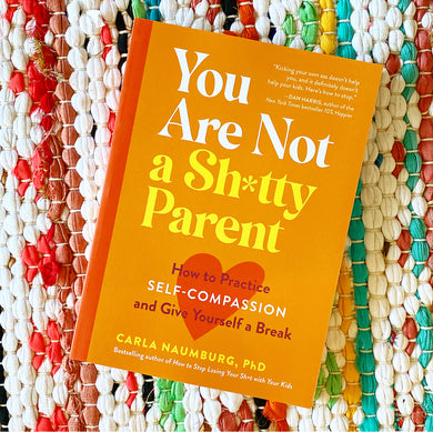 You Are Not a Sh*tty Parent: How to Practice Self-Compassion and Give Yourself a Break | Carla Naumburg