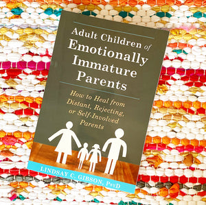 Adult Children of Emotionally Immature Parents: How to Heal from Distant, Rejecting, or Self-Involved Parents | Lindsay C. Gibson