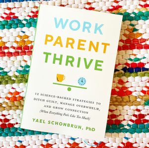 Work, Parent, Thrive: 12 Science-Backed Strategies to Ditch Guilt, Manage Overwhelm, and Grow Connection (When Everything Feels Like Too Muc | Yael Schonbrun
