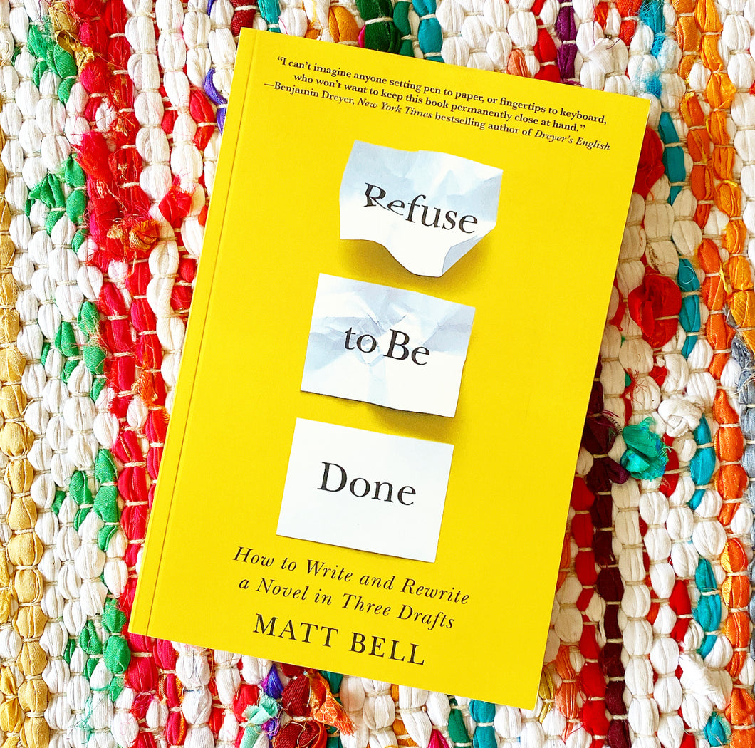 Refuse to Be Done: How to Write and Rewrite a Novel in Three Drafts | Matt Bell