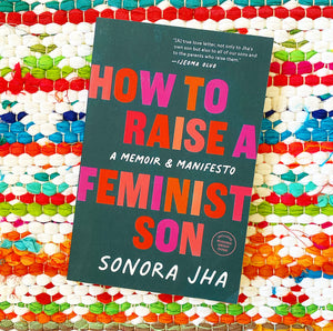 How to Raise a Feminist Son: A Memoir & Manifesto | Sonora Jha, Oluo